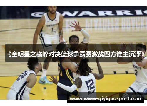 《全明星之巅峰对决篮球争霸赛激战四方谁主沉浮》