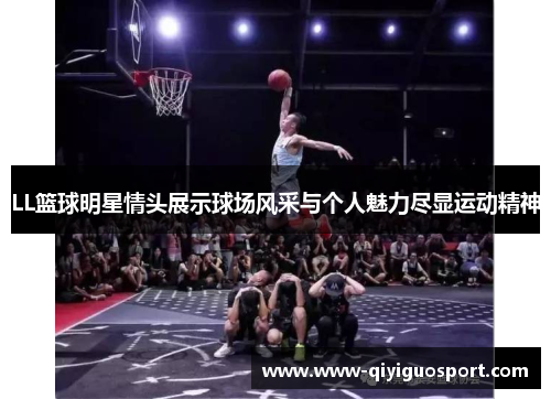 LL篮球明星情头展示球场风采与个人魅力尽显运动精神