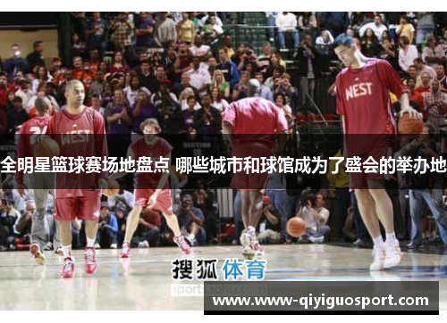 全明星篮球赛场地盘点 哪些城市和球馆成为了盛会的举办地