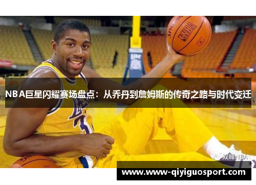 NBA巨星闪耀赛场盘点：从乔丹到詹姆斯的传奇之路与时代变迁