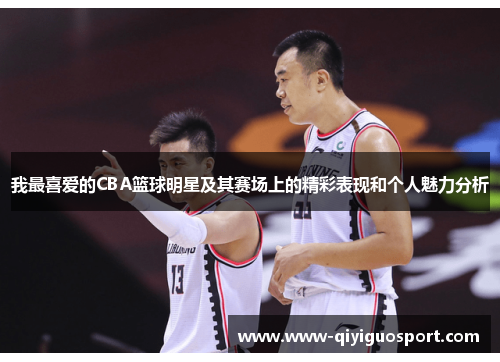 我最喜爱的CBA篮球明星及其赛场上的精彩表现和个人魅力分析