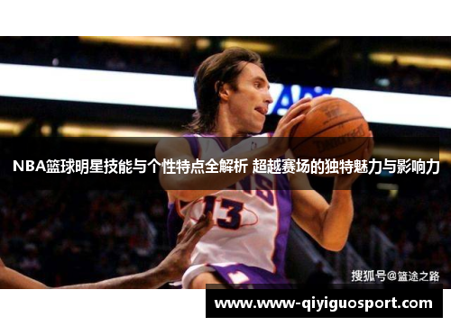NBA篮球明星技能与个性特点全解析 超越赛场的独特魅力与影响力