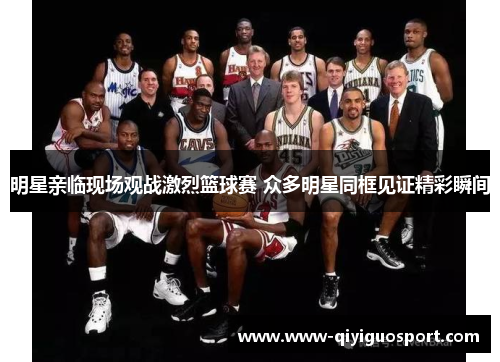 明星亲临现场观战激烈篮球赛 众多明星同框见证精彩瞬间