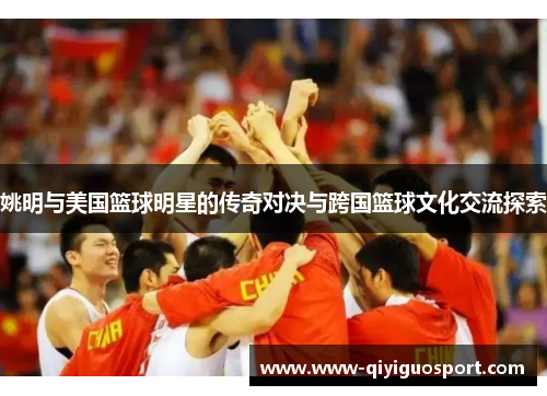 姚明与美国篮球明星的传奇对决与跨国篮球文化交流探索