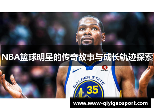 NBA篮球明星的传奇故事与成长轨迹探索