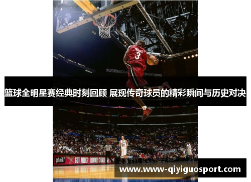 篮球全明星赛经典时刻回顾 展现传奇球员的精彩瞬间与历史对决
