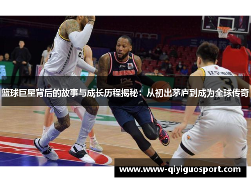 篮球巨星背后的故事与成长历程揭秘：从初出茅庐到成为全球传奇