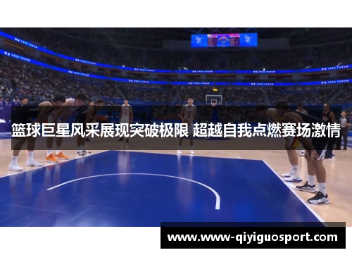 篮球巨星风采展现突破极限 超越自我点燃赛场激情
