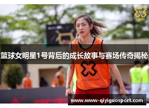 篮球女明星1号背后的成长故事与赛场传奇揭秘