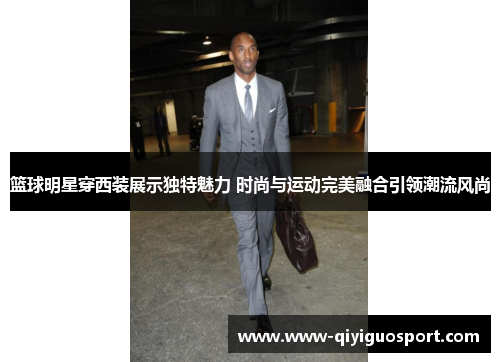 篮球明星穿西装展示独特魅力 时尚与运动完美融合引领潮流风尚