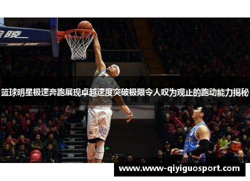 篮球明星极速奔跑展现卓越速度突破极限令人叹为观止的跑动能力揭秘