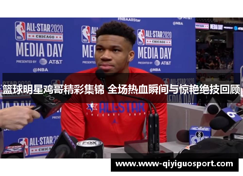 篮球明星鸡哥精彩集锦 全场热血瞬间与惊艳绝技回顾