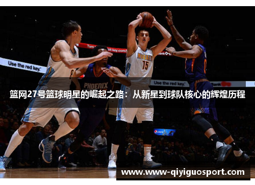 篮网27号篮球明星的崛起之路：从新星到球队核心的辉煌历程