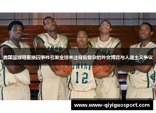 美国篮球明星换囚事件引发全球关注背后复杂的外交博弈与人道主义争议