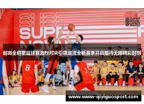 耐高全明星篮球赛激烈对决引领潮流全新赛季开启期待无限精彩时刻