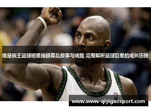 谁是狼王篮球明星揭晓幕后故事与成就 完整解析篮球巨星的成长历程