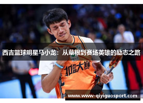 西吉篮球明星马小龙:从草根到赛场英雄的励志之路