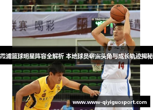 霞浦篮球明星阵容全解析 本地球员崭露头角与成长轨迹揭秘