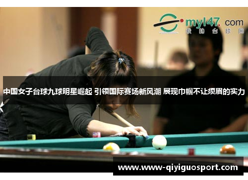 中国女子台球九球明星崛起 引领国际赛场新风潮 展现巾帼不让须眉的实力