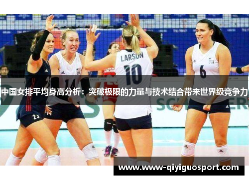 中国女排平均身高分析:突破极限的力量与技术结合带来世界级竞争力