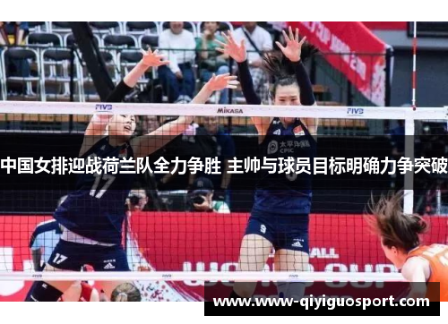 中国女排迎战荷兰队全力争胜 主帅与球员目标明确力争突破