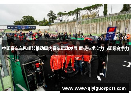 中国赛车车队崛起推动国内赛车运动发展 展现技术实力与国际竞争力