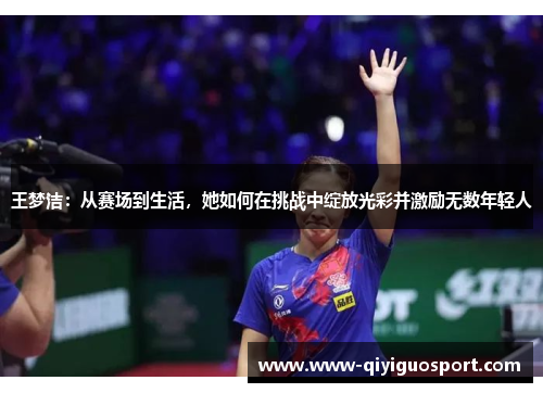 王梦洁:从赛场到生活,她如何在挑战中绽放光彩并激励无数年轻人