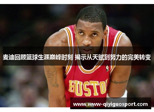 麦迪回顾篮球生涯巅峰时刻 揭示从天赋到努力的完美转变