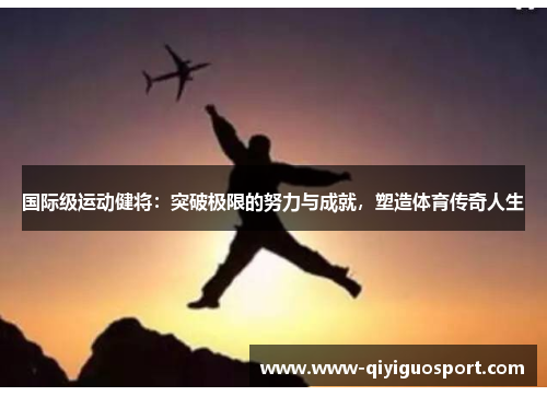 国际级运动健将：突破极限的努力与成就，塑造体育传奇人生