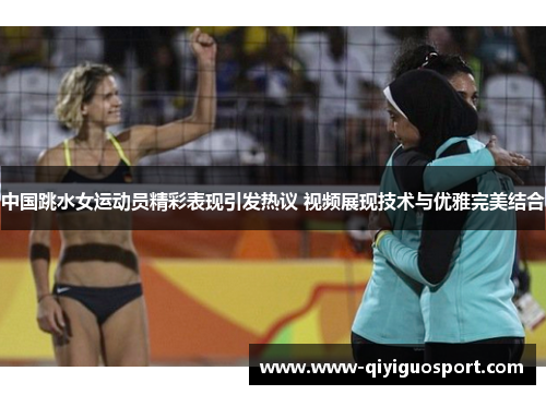 中国跳水女运动员精彩表现引发热议 视频展现技术与优雅完美结合