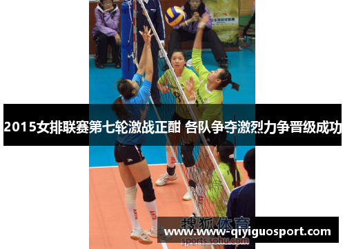 2015女排联赛第七轮激战正酣 各队争夺激烈力争晋级成功